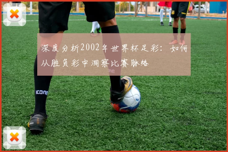深度分析2002年世界杯足彩：如何从胜负彩中洞察比赛脉络