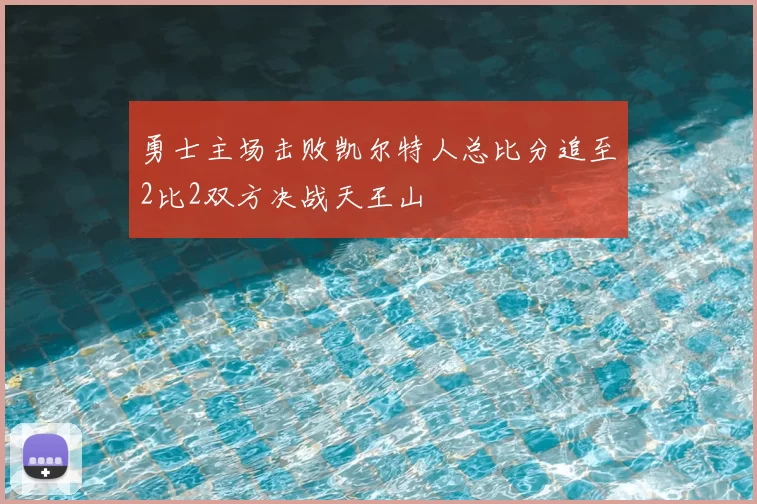 勇士主场击败凯尔特人总比分追至2比2双方决战天王山