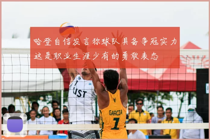 哈登自信发言称球队具备争冠实力这是职业生涯少有的勇敢表态