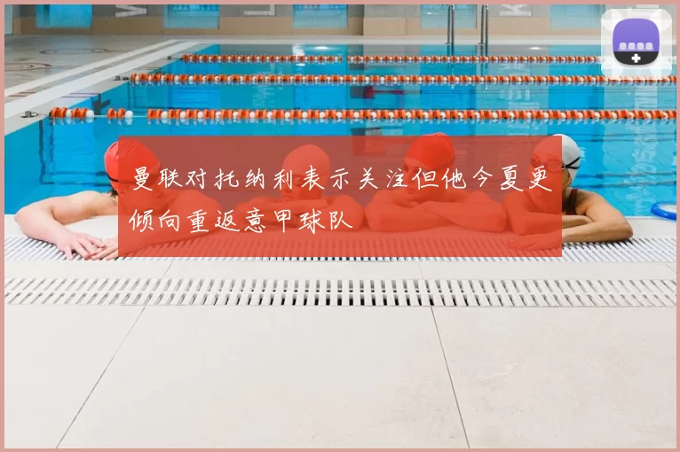 曼联对托纳利表示关注但他今夏更倾向重返意甲球队