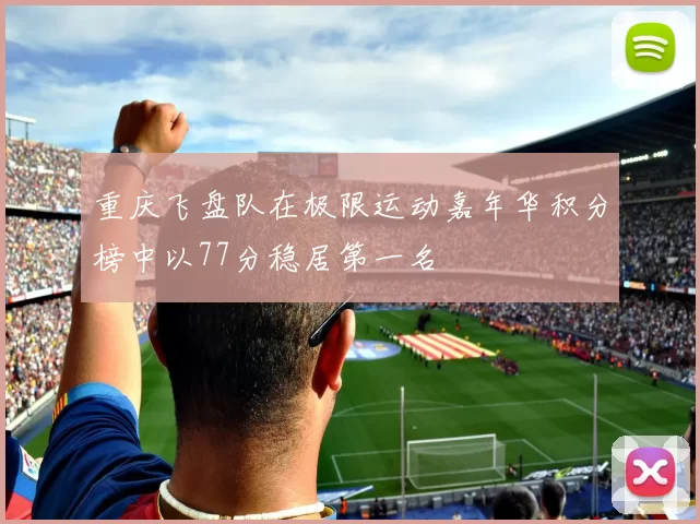 重庆飞盘队在极限运动嘉年华积分榜中以77分稳居第一名