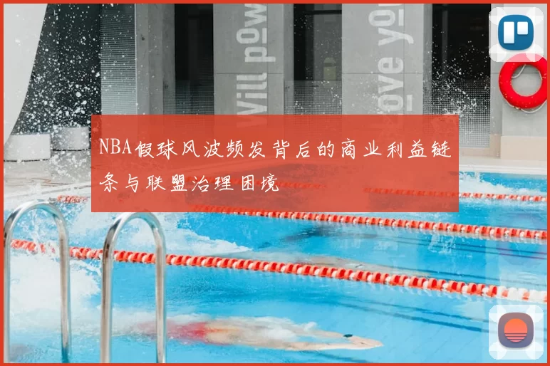 NBA假球风波频发背后的商业利益链条与联盟治理困境