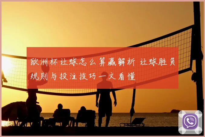 欧洲杯让球怎么算赢解析 让球胜负规则与投注技巧一文看懂