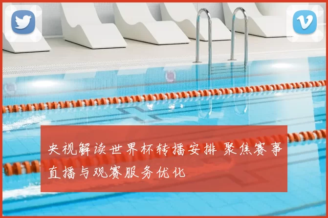央视解读世界杯转播安排 聚焦赛事直播与观赛服务优化