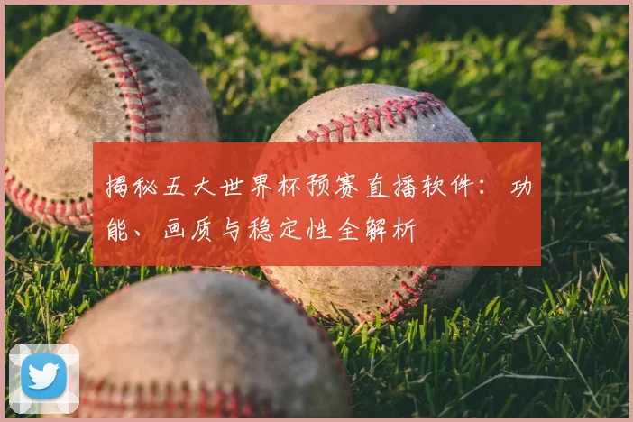 揭秘五大世界杯预赛直播软件：功能、画质与稳定性全解析