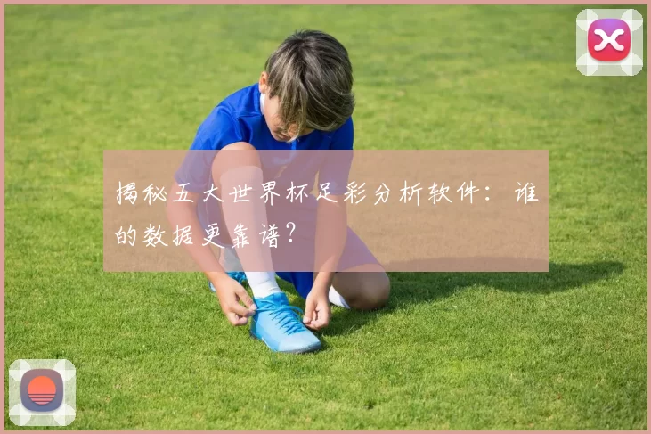 揭秘五大世界杯足彩分析软件：谁的数据更靠谱？
