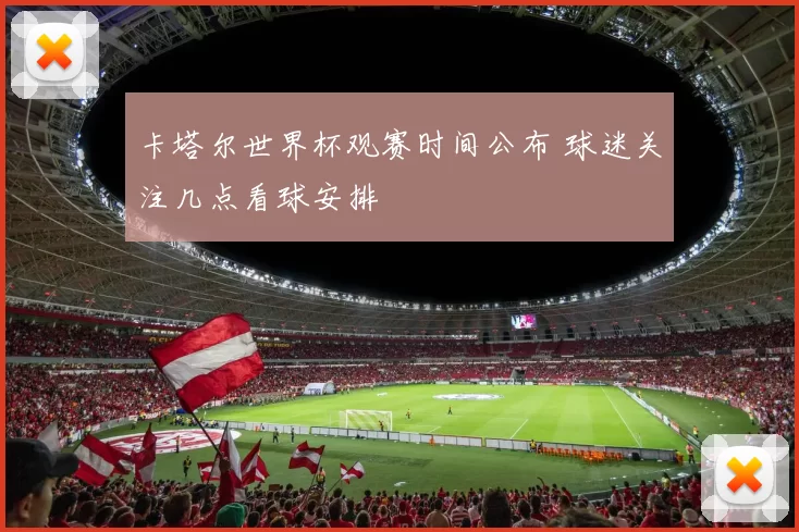 卡塔尔世界杯观赛时间公布 球迷关注几点看球安排