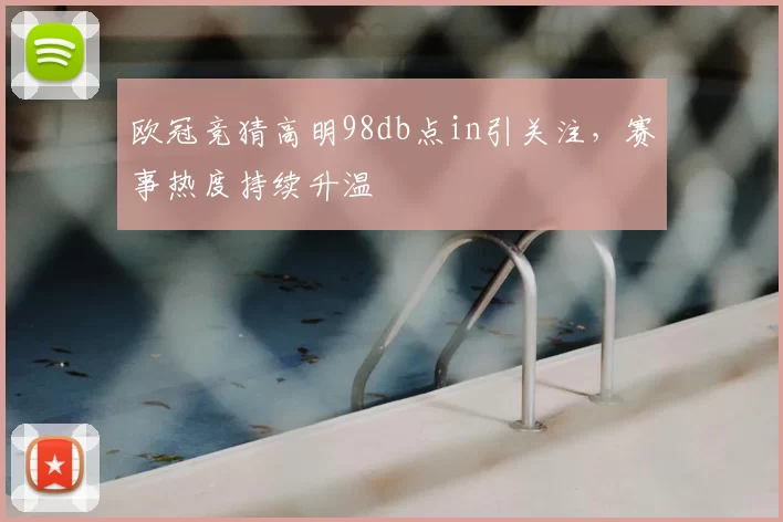 欧冠竞猜高明98db点in引关注,赛事热度持续升温