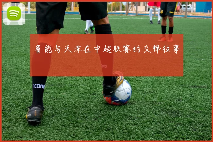 鲁能与天津在中超联赛的交锋往事
