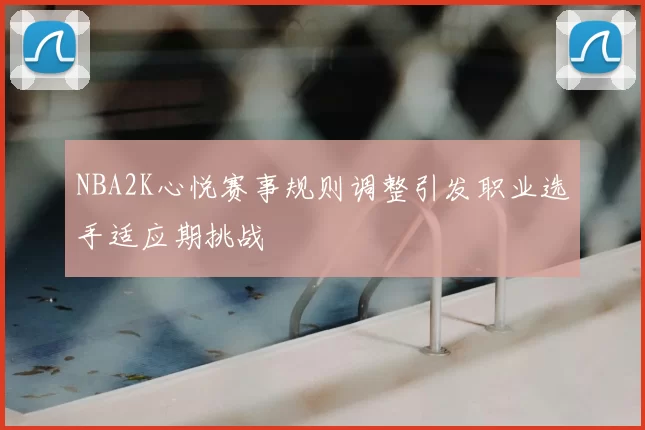 NBA2K心悦赛事规则调整引发职业选手适应期挑战