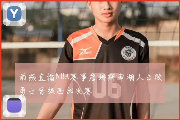 雨燕直播NBA赛事詹姆斯率湖人击败勇士晋级西部决赛