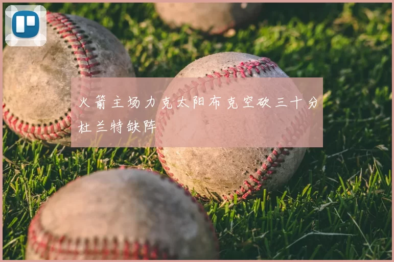 火箭主场力克太阳布克空砍三十分杜兰特缺阵