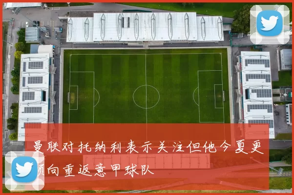 曼联对托纳利表示关注但他今夏更倾向重返意甲球队