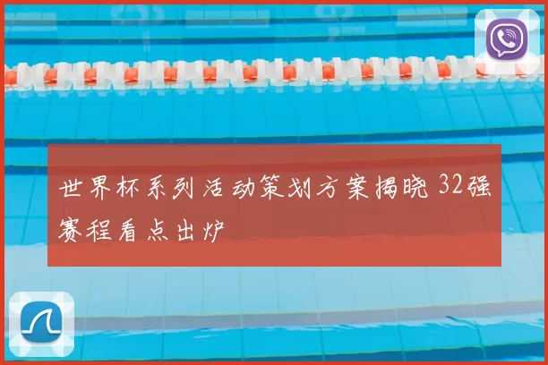 世界杯系列活动策划方案揭晓 32强赛程看点出炉