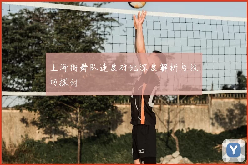 上海街舞队速度对比深度解析与技巧探讨