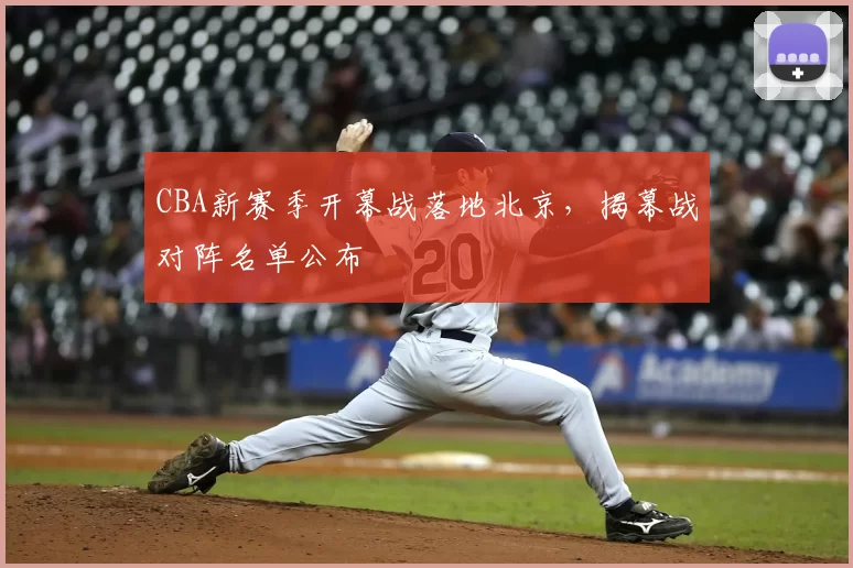 CBA新赛季开幕战落地北京，揭幕战对阵名单公布