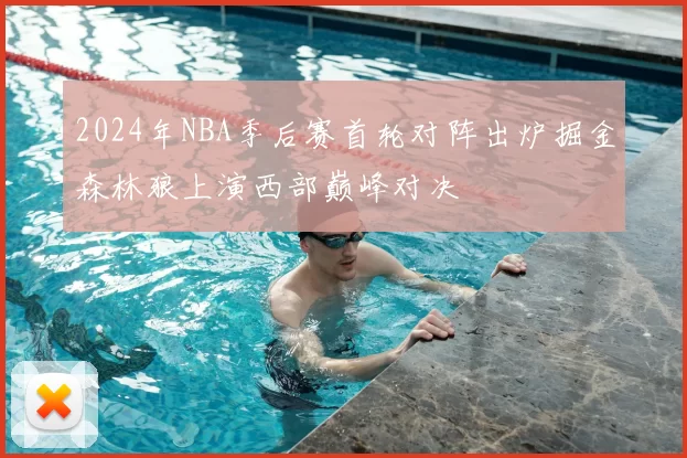 2024年NBA季后赛首轮对阵出炉掘金森林狼上演西部巅峰对决
