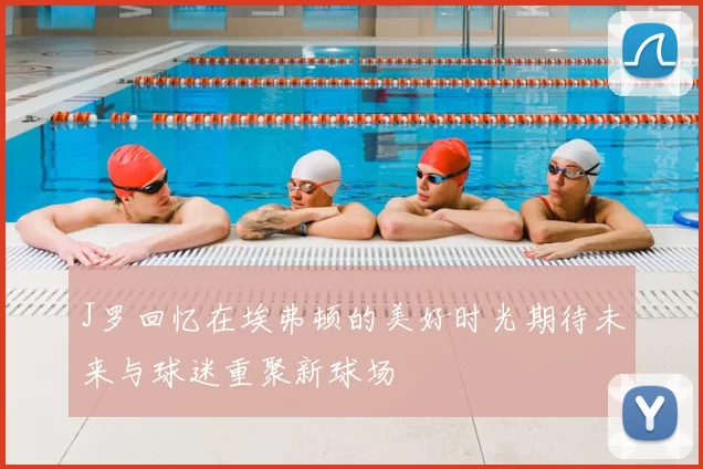 J罗回忆在埃弗顿的美好时光期待未来与球迷重聚新球场