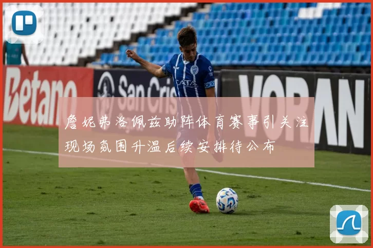 詹妮弗洛佩兹助阵体育赛事引关注现场氛围升温后续安排待公布