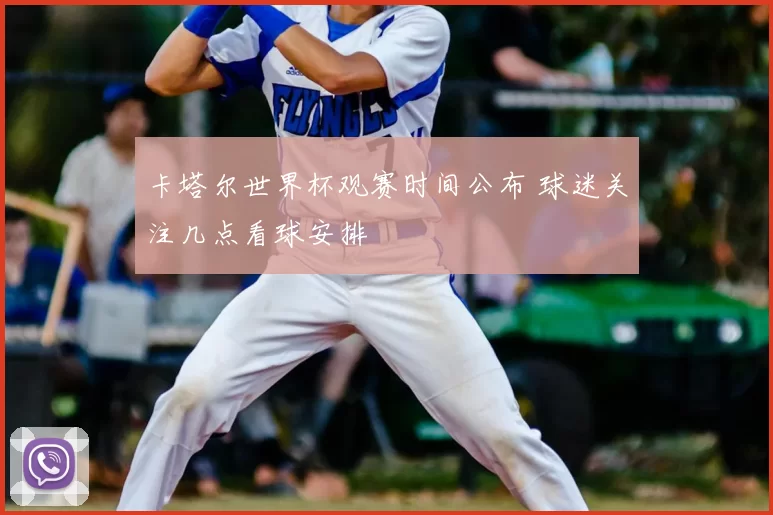 卡塔尔世界杯观赛时间公布 球迷关注几点看球安排
