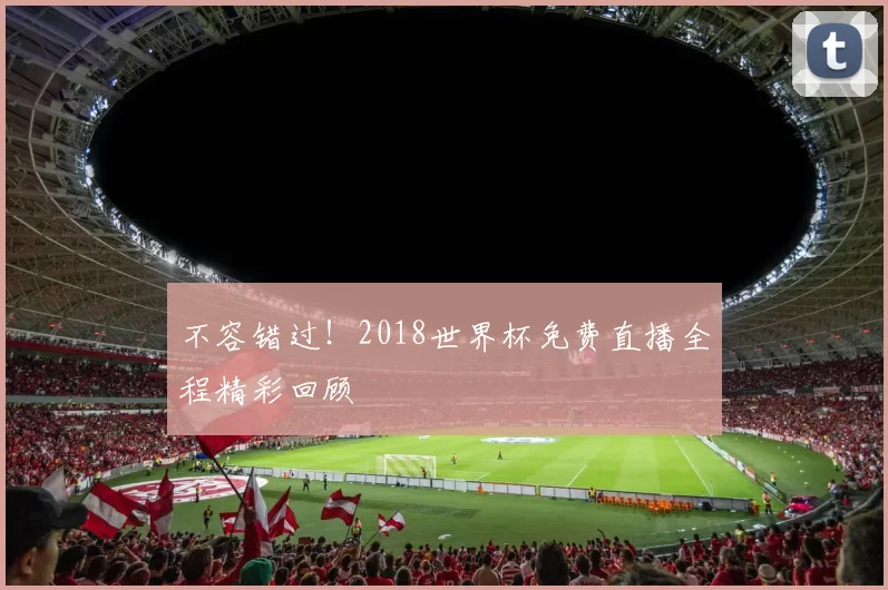 不容错过!2018世界杯免费直播全程精彩回顾