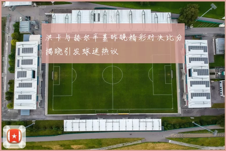 洪卡与赫尔辛基昨晚精彩对决比分揭晓引发球迷热议