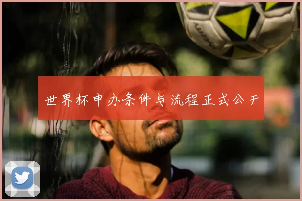 世界杯申办条件与流程正式公开