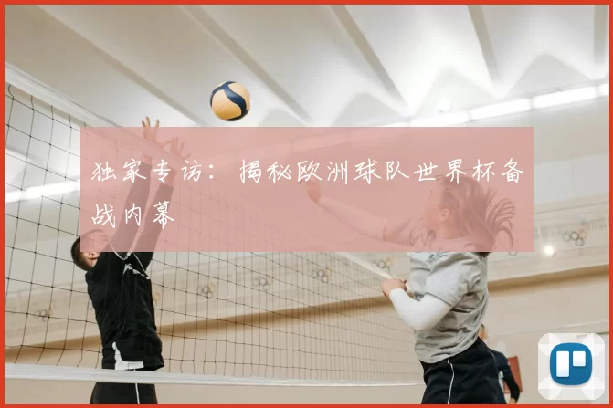 独家专访:揭秘欧洲球队世界杯备战内幕