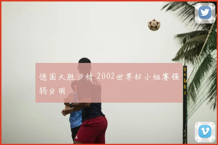 德国大胜沙特 2002世界杯小组赛强弱分明