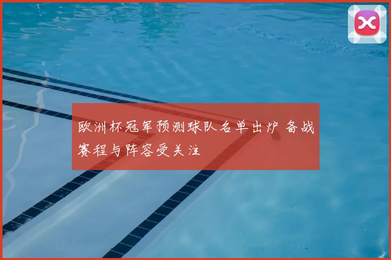 欧洲杯冠军预测球队名单出炉 备战赛程与阵容受关注
