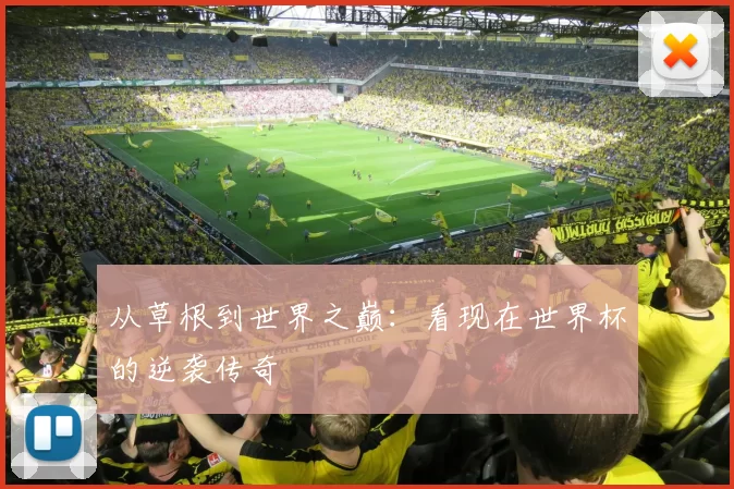 从草根到世界之巅:看现在世界杯的逆袭传奇