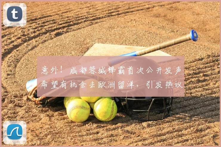 意外!成都蓉城锋霸首次公开发声希望有机会去欧洲留洋,引发热议