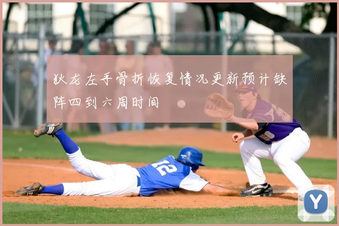 狄龙左手骨折恢复情况更新预计缺阵四到六周时间