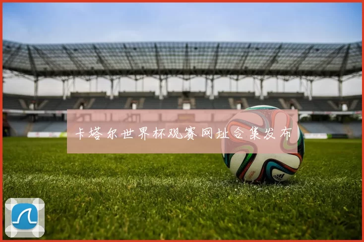 卡塔尔世界杯观赛网址合集发布