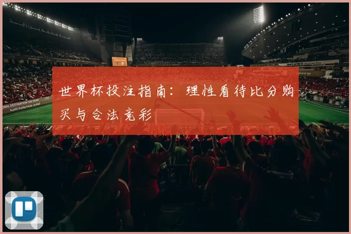 世界杯投注指南:理性看待比分购买与合法竞彩