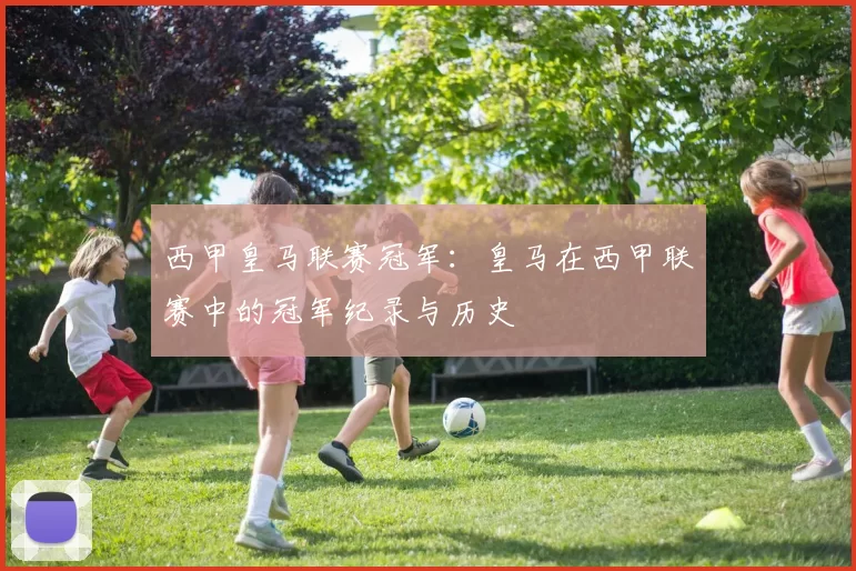 西甲皇马联赛冠军：皇马在西甲联赛中的冠军纪录与历史