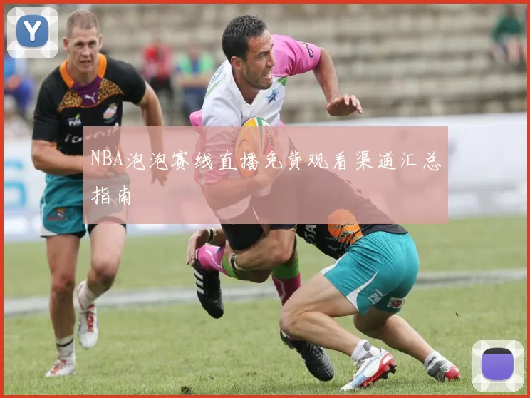 NBA泡泡赛线直播免费观看渠道汇总指南