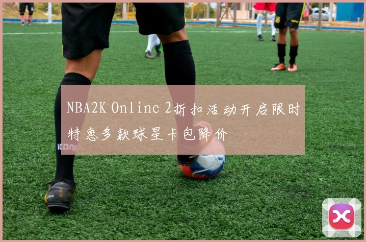NBA2K Online 2折扣活动开启限时特惠多款球星卡包降价