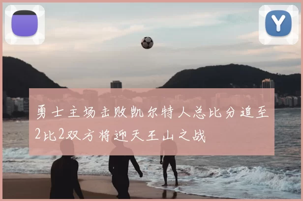 勇士主场击败凯尔特人总比分追至2比2双方将迎天王山之战