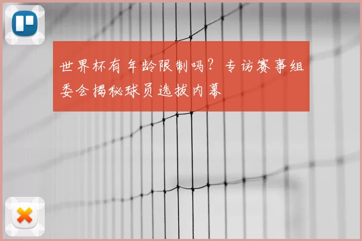 世界杯有年龄限制吗?专访赛事组委会揭秘球员选拔内幕