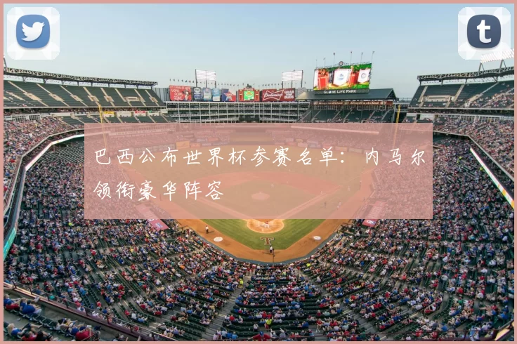 巴西公布世界杯参赛名单：内马尔领衔豪华阵容