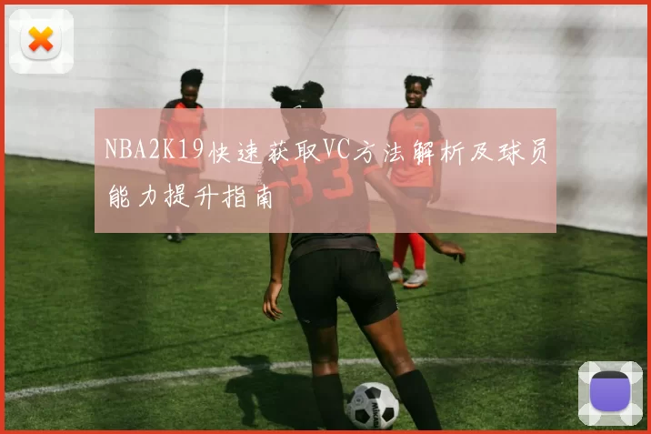 NBA2K19快速获取VC方法解析及球员能力提升指南