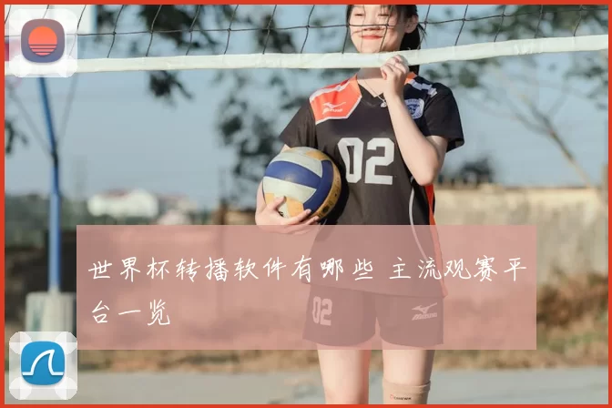 世界杯转播软件有哪些 主流观赛平台一览