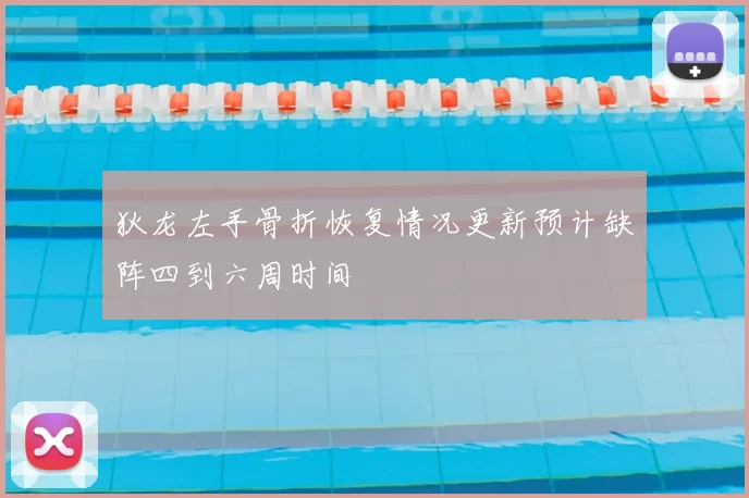 狄龙左手骨折恢复情况更新预计缺阵四到六周时间