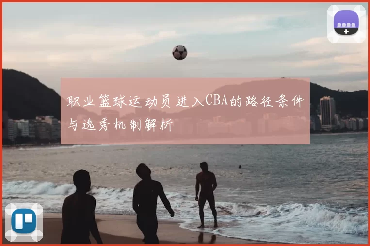 职业篮球运动员进入CBA的路径条件与选秀机制解析