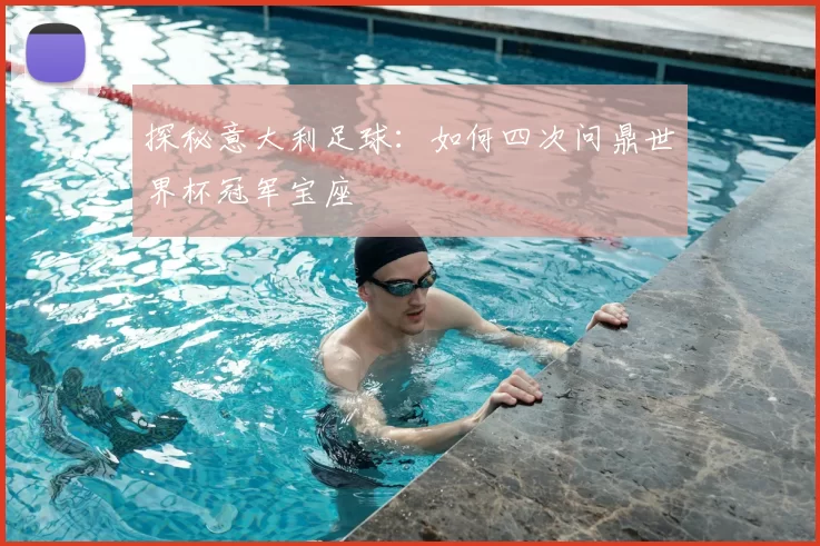 探秘意大利足球：如何四次问鼎世界杯冠军宝座