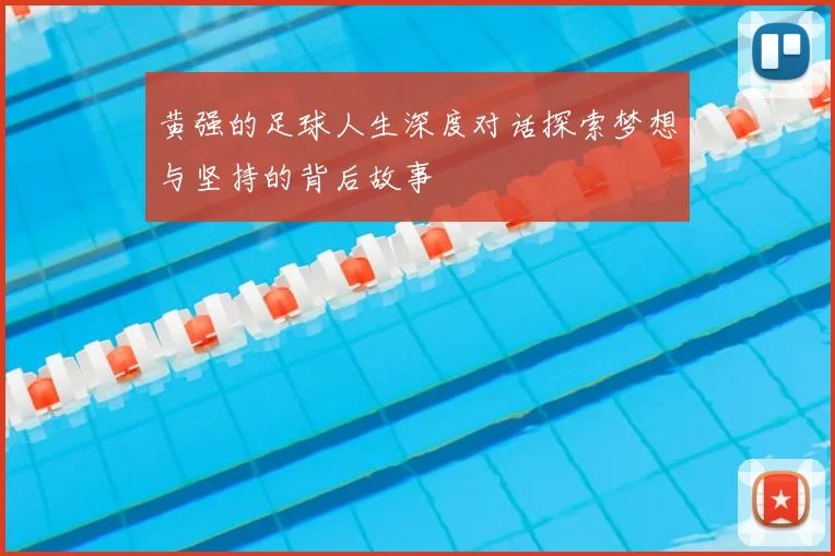 黄强的足球人生深度对话探索梦想与坚持的背后故事