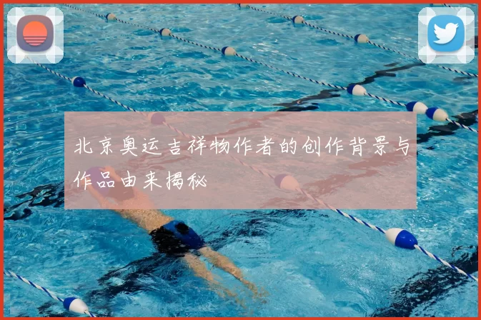 北京奥运吉祥物作者的创作背景与作品由来揭秘