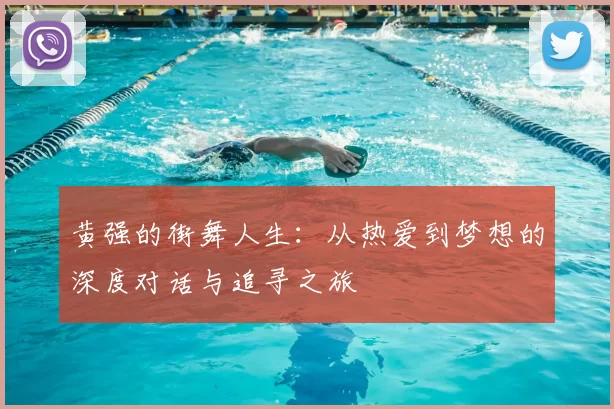 黄强的街舞人生:从热爱到梦想的深度对话与追寻之旅