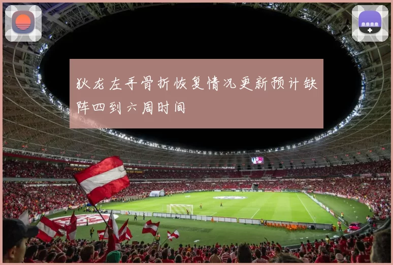狄龙左手骨折恢复情况更新预计缺阵四到六周时间